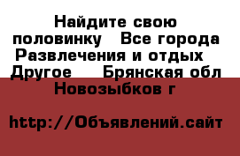 Найдите свою половинку - Все города Развлечения и отдых » Другое   . Брянская обл.,Новозыбков г.